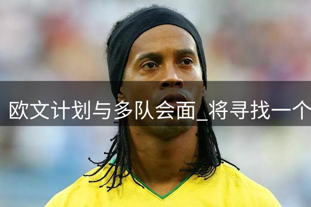 欧文计划与多队会面 将寻找一个家一样的地方